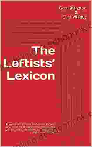 The Leftists Lexicon: 101 Words And Phrases You Need To Know To Understand The Thought Police Social Justice Warriors And Other Intellectual Totalitarians Of The American Left