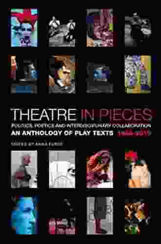 Theatre In Pieces: Politics Poetics And Interdisciplinary Collaboration: An Anthology Of Play Texts 1966 2024 (Performance Books)
