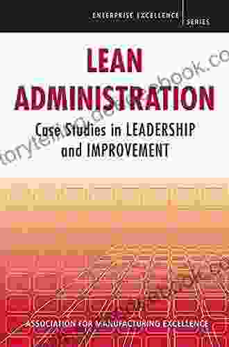 Lean Administration: Case Studies In Leadership And Improvement (Enterprise Excellence)