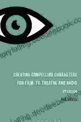 Creating Compelling Characters For Film TV Theatre And Radio