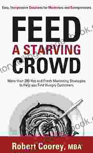 Feed A Starving Crowd: More Than 200 Hot And Fresh Marketing Strategies To Help You Find Hungry Customers